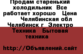 Продам старенький холодильник. Все работает хорошо › Цена ­ 500 - Челябинская обл., Челябинск г. Электро-Техника » Бытовая техника   